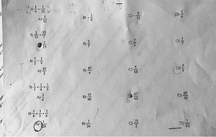 2) 1/6 - 1/12
A) 1/12 B) -1/6 C) -1/12 D) 1/6

3) 2/15 * 15/7
A) 2/15 B) 2/7 C) 7/2 D) 1/7

4) 5/2 / 1/9
A) 45/2 B) 45/4 C) 5/18 D) 5/9

5) 1/3 + 1/4 + 1/5
A) 3/4 B) 43/60 C) 47/60 D) 49/60

6) 1/4 * 1/5 * 1/6
A) 1/120 B) 1/26 C) 15/2 D) 1/60