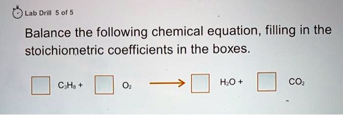 Balance the following chemical equation, filling in the stoichiometric coefficients in the boxes.

[ ] C3H8 + [ ] O2 ? [ ] H2O + [ ] CO2