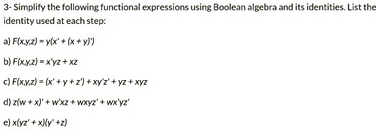 Solved Simplify The Following Functional Expressions Using Boolean Igebra And Its Identities List The Identity Used At Each Step A Flxyz Ylx X Y B Flxy 2 X Yz Xz C Flxyz X