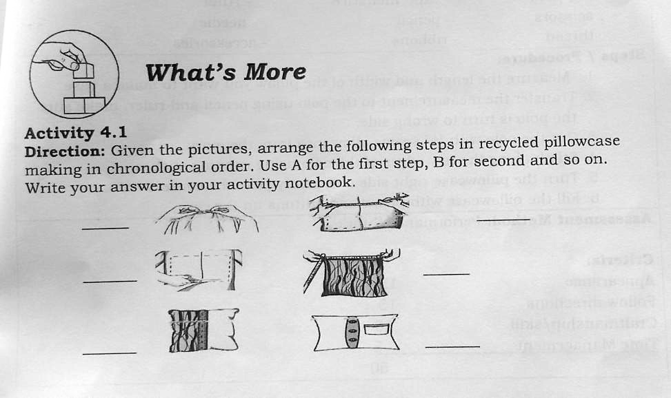Activity 4.1
What's More
Direction: Given the pictures, arrange the following steps in recycled pillowcase
making in chronological order. Use A for the first step, B for second and so on.
Write your answer in your activity notebook.