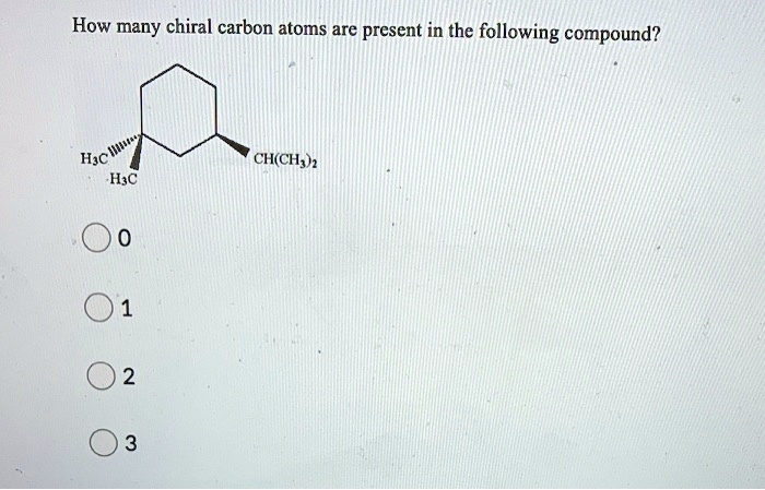 How many chiral carbon atoms are present in the following compound?
H3C
H3C
CH(CH3)2
0
1
2
3