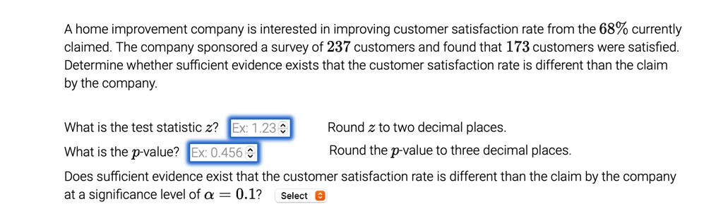 a home improvement company is interested in improving customer satisfaction rate from the 68 currently claimed the company sponsored a survey of 237 customers and found that 173 customers we 65118