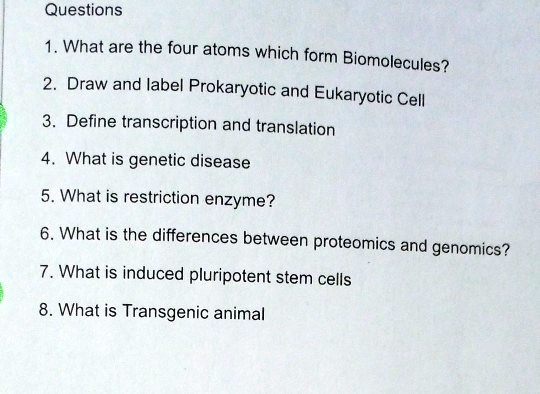 SOLVED: Questions 1. What are the four atoms which form Biomolecules? Draw  and label Prokaryotic and Eukaryotic Cell 3. Define transcription and  translation What is genetic disease 5. What is restriction enzyme?