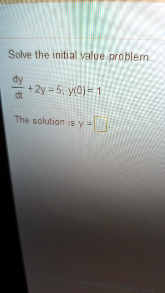 Solve the initial value problem.

(dy)/(dt) + 2y = 5, y(0) = 1The solution is y =