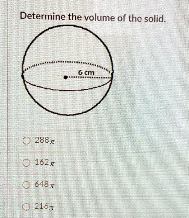 Determine the volume of the solid.
? 288π
? 162π
? 648π
216π
6 cm