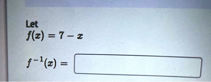 Let
f(x) = 7 - x
f^-1(x) =