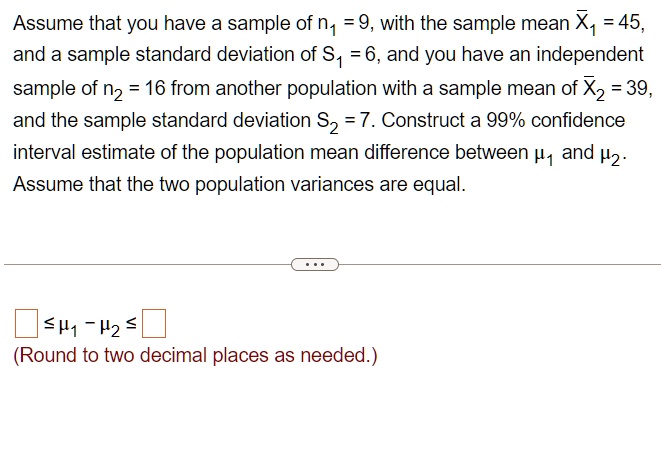 assume that you have a sample of n1 9 with the sample mean barx1 45 and a sample standard deviation of s1 6 and you have an independent sample of n2 16 from another population with a sam 79537