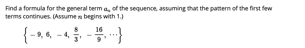 Find a formula for the general term an of the sequence, assuming that the pattern of the first few terms continues. (Assume n begins with 1.)
 -9, 6, -4, frac83, -frac169, ... 