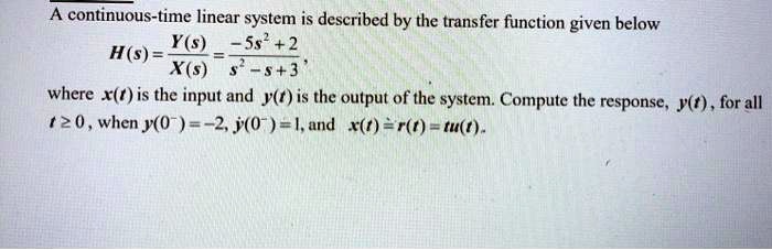 A continuous-time linear system is described by the transfer function given below

H(s) = Y(s) / X(s) = (-5s^2 + 2) / (s^2 - s + 3),

where x(t) is the input and y(t) is the output of the system. Compute the response, y(t), for all t >= 0, when y(0^-) = -2, y'(0^-) = 1, and x(t) = r(t) = tu(t).