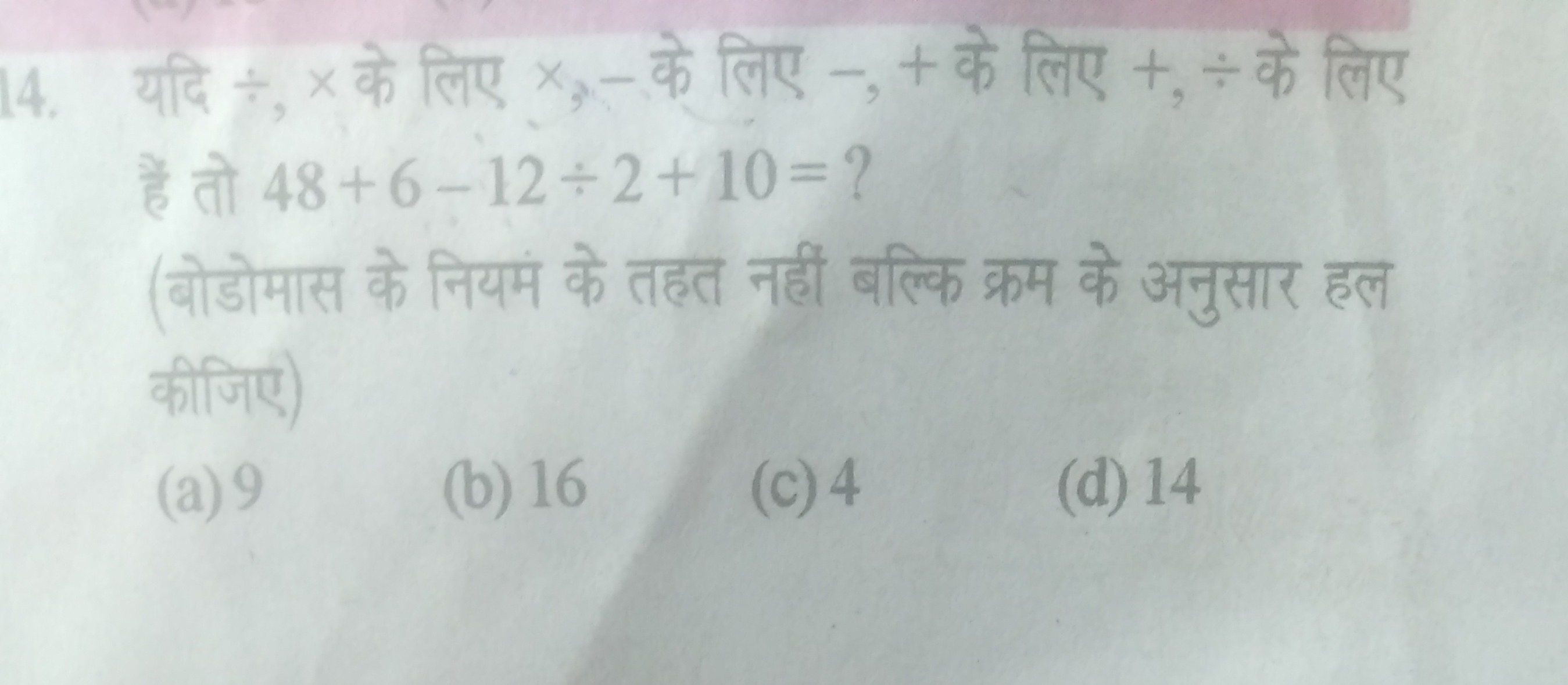 14. ??? ÷, x ?? ??? x3- ?? ???,-+ ?? ???,+ ÷ ?? ??? ??? ?? 48+6-12 ÷ 2+10= ?
(??????? ?? ???? ?? ??? ???? ????? ???? ?? ?????? ?? ?????)
(a) 9
(b) 16
(c) 4
(d) 14