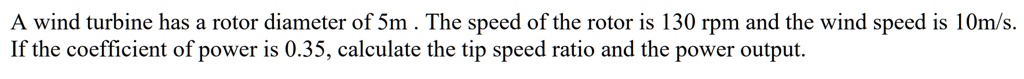 A wind turbine has a rotor diameter of 5m. The speed of the rotor is ...