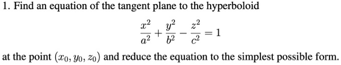 1. Find an equation of the tangent plane to the hyperboloid

x^2/a^2 + y^2/b^2 - z^2/c^2 = 1

at the point (x0, y0, z0) and reduce the equation to the simplest possible form.