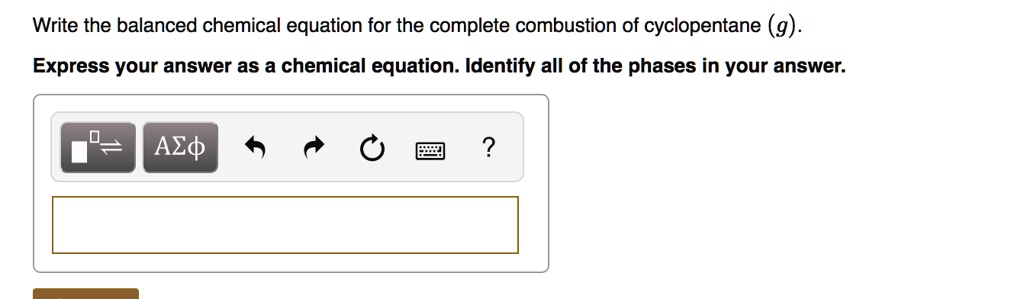 Write the balanced chemical equation for the complete combustion of cyclopentane (g).
Express your answer as a chemical equation. Identify all of the phases in your answer.