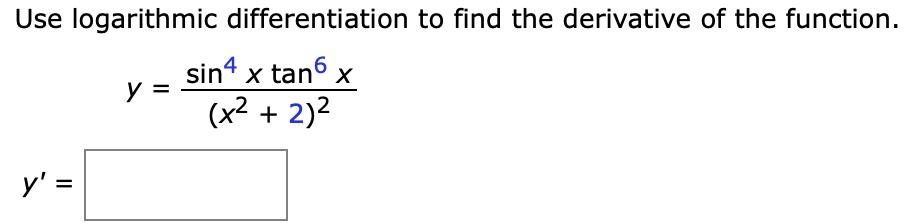 Use logarithmic differentiation to find the derivative of the function.
y = (sin^4 x tan^6 x) / (x^2 + 2)^2
y' =