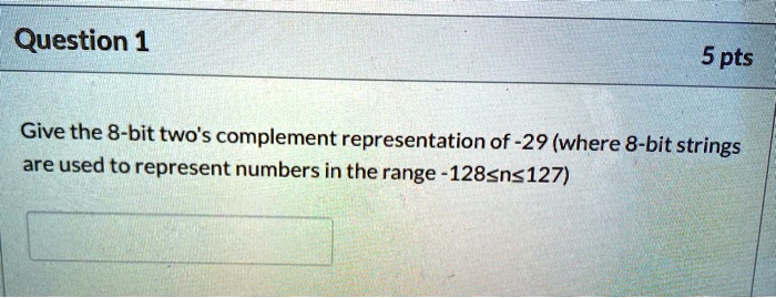 Question 1 5 pts Give the 8-bit two's complement representation of -29 ...