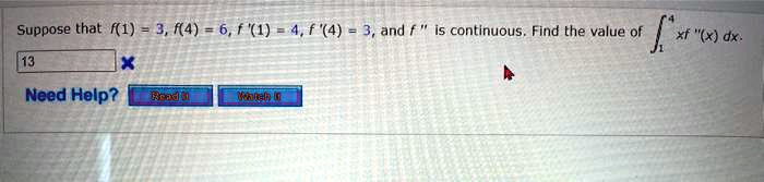 Suppose that f(1) = 3, f(4) = 6, f'(1) = 4, f'(4) = 3, and f” is continuous. Find the value of int1^4 xf”(x) dx.