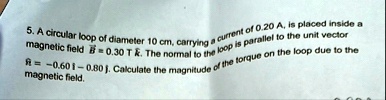 5 a circular loop of diameter 10 cm carrying a current of 020 a is placed inside a magnetic field vecb 030 t hatk the normal to the loop is parallel to the unit vector hatn 060 hati 080 hatj 33207