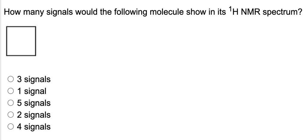 How many signals would the following molecule show in its ^1H NMR spectrum?

3 signals
1 signal
5 signals
2 signals
4 signals