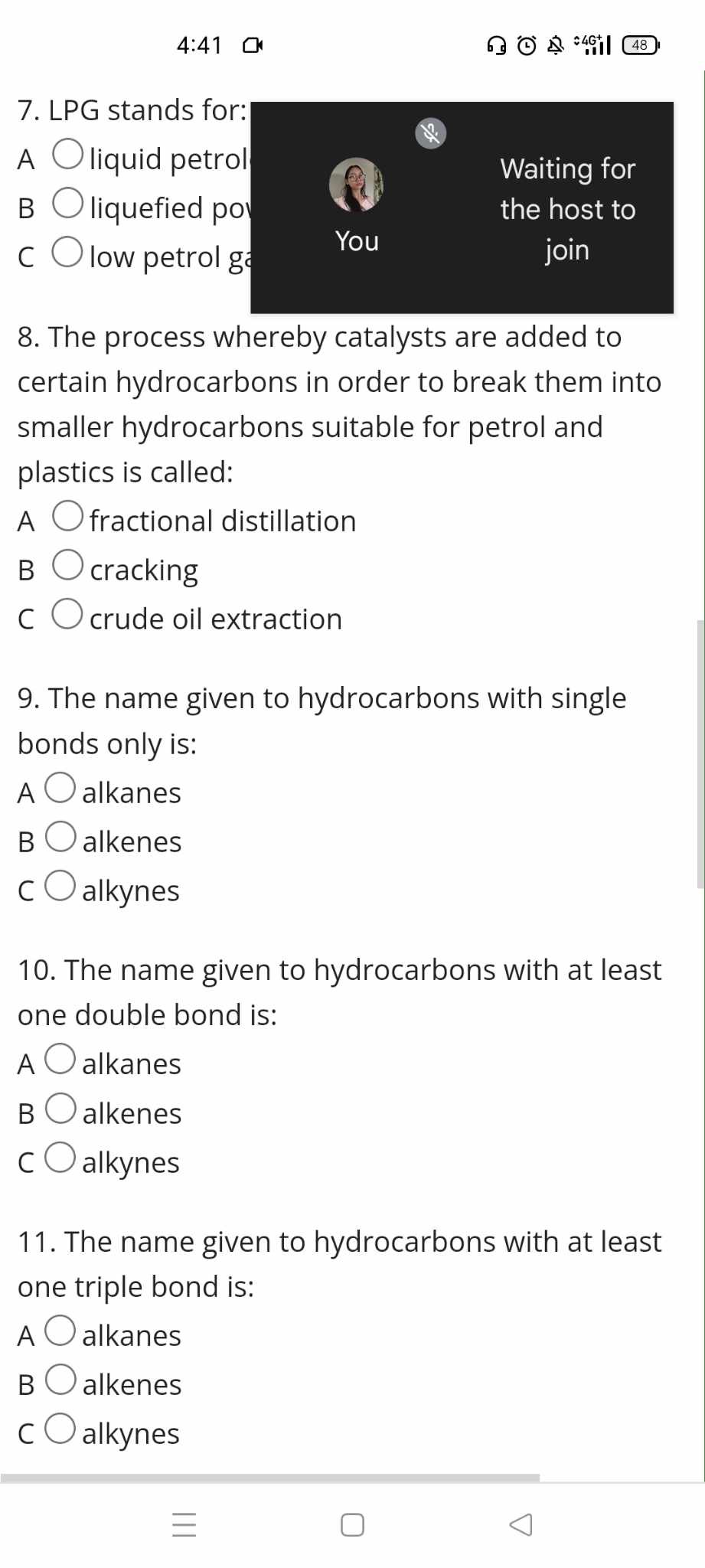 8. The process whereby catalysts are added to certain hydrocarbons in order to break them into smaller hydrocarbons suitable for petrol and plastics is called:
A fractional distillation
B cracking
C crude oil extraction

9. The name given to hydrocarbons with single bonds only is:
A alkanes
B alkenes
C alkynes

10. The name given to hydrocarbons with at least one double bond is:
A alkanes
B alkenes
C alkynes

11. The name given to hydrocarbons with at least one triple bond is:
A alkanes
B alkenes
C alkynes