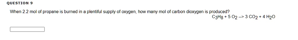 When 2.2 mol of propane is burned in a plentiful supply of oxygen, how many mol of carbon dioxygen is produced?
C3H8 + 5 O2 –> 3 CO2 + 4 H2O