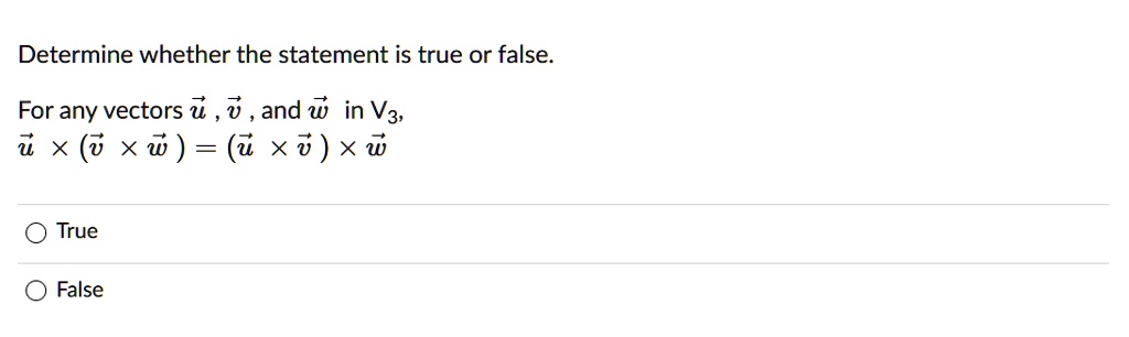 Determine whether the statement is true or false.

For any vectors u , v , and w in V3,
u x (v x w) = (u x v) x w

True
False