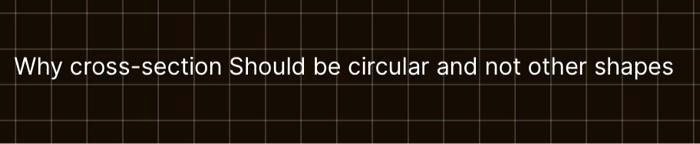 Why cross-section Should be circular and not other shapes