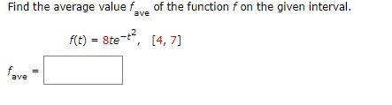 Find the average value fave of the function f on the given interval.
f(t) = 8te^-t^2, [4, 7]
fave =