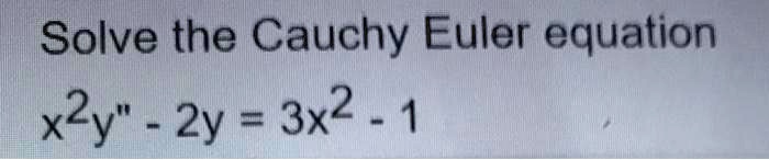 Solve the Cauchy Euler equation (x^2y” - 2y = 3x^2 - 1)