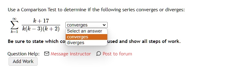 Use a Comparison Test to determine if the following series converges or diverges:
∑k=1^∞(k+17)/(k(k-3)(k+2))
Be sure to state which comparison test was used and show all steps of work.