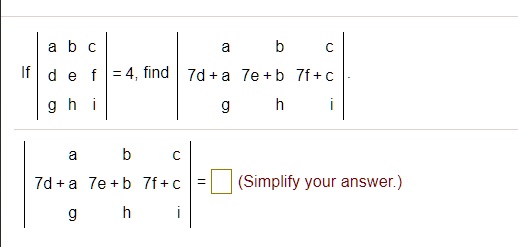 If  a     b     c 
 d     e     f 
 g     h     i  = 4, find  7d+a     7e+b     7f+c 
 g     h     i  .  7d+a     7e+b     7f+c 
 g     h     i  =  (Simplify your answer.)