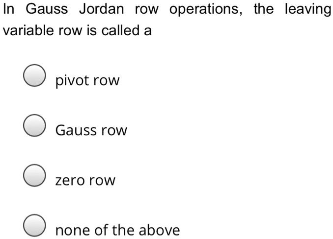 In gauss jordan row operations the leaving variable row is...