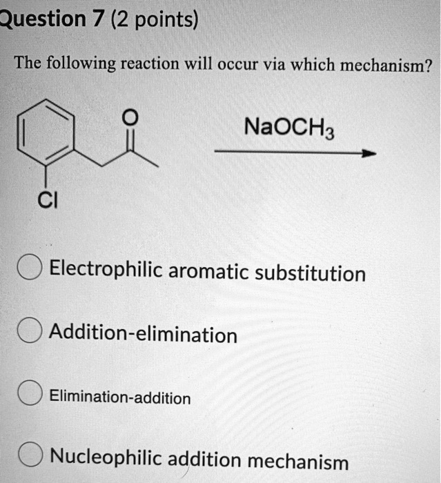 Question 7 (2 points)
The following reaction will occur via which mechanism?
NaOCH3
Cl
Electrophilic aromatic substitution
Addition-elimination
Elimination-addition
Nucleophilic addition mechanism