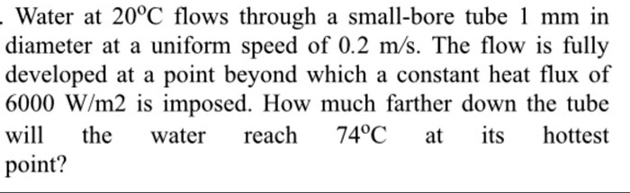 SOLVED: Water at 20C flows through a small-bore tube 1 mm in diameter ...