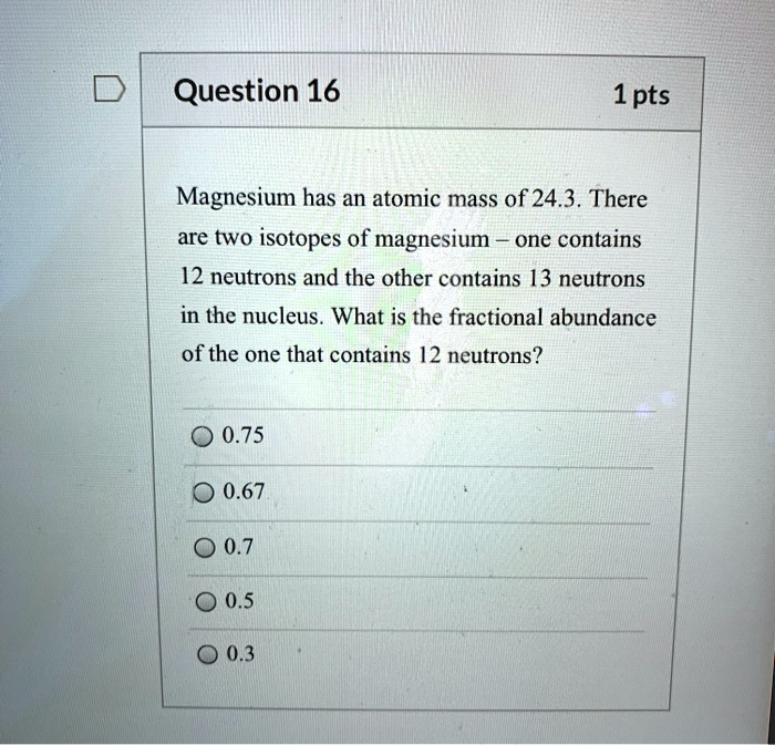 SOLVED Question 16 1 pts Magnesium has an atomic mass of 24.3. There