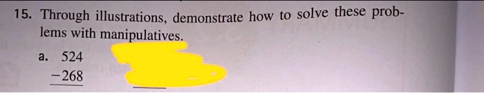 15. Through illustrations, demonstrate how to solve these problems with manipulatives.
a. 524
- 268