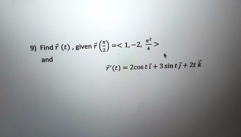 Find vecr(t), given vecr(fracpi2) = <1, -2, fracpi^24> and vecr'(t) = 2cos t veci + 3sin t vecj + 2t veck