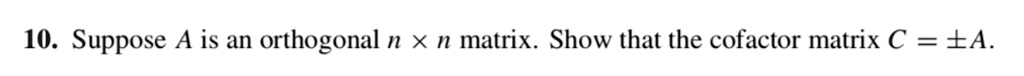 Suppose A is an orthogonal n × n matrix. Show that the cofactor matrix C = ±A.