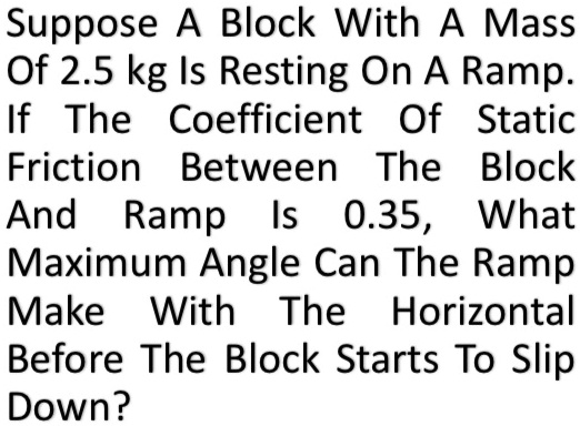 Maximum Ramp Mass SOLVED: Suppose a block with a mass of 2.5 kg is resting on a ramp. If ...