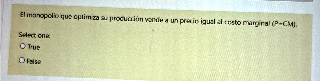 El monopolio que optimiza su producción vende a un precio igual al costo marginal (P=CM).
Select one:
O True
O False