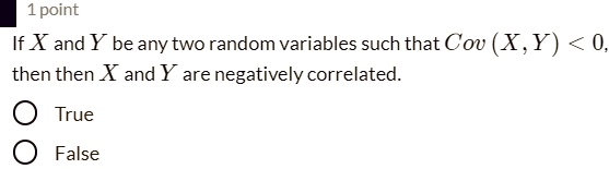 If X and Y be any two random variables such that Cov (X, Y) < 0, then then X and Y are negatively correlated.
True
False