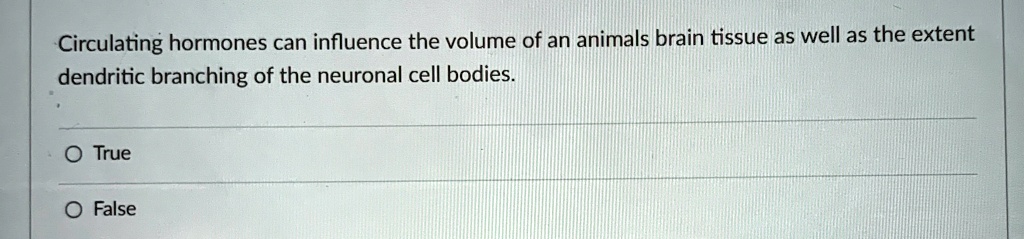 Circulating hormones can influence the volume of an animals brain tissue as well as the extent dendritic branching of the neuronal cell bodies.
O True
O False