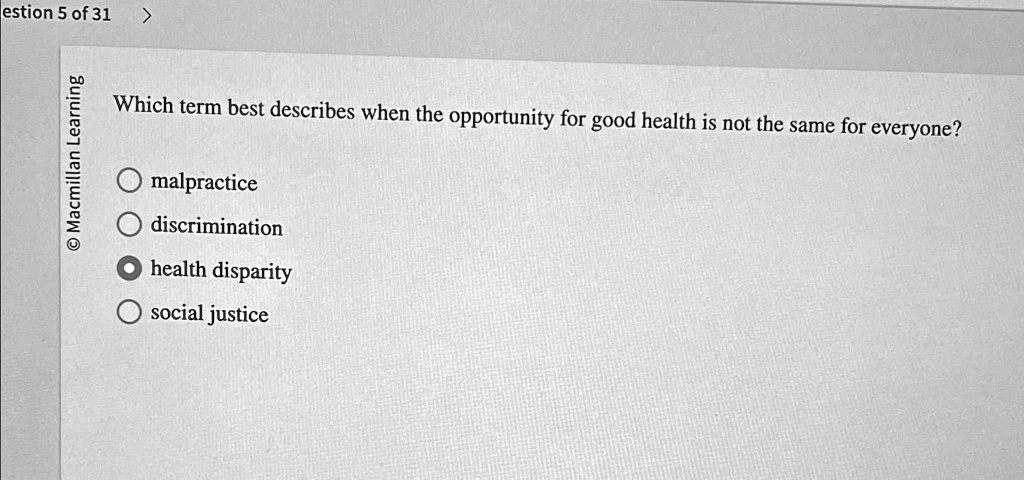 estion 5 of 31 which term best describes when the opportunity for good health is not the same for everyone malpractice discrimination health disparity social justice estion 5 of 31 which ter 65035