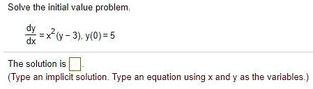 Solve the initial value problem.

(dy)/(dx) = x^2(y - 3), y(0) = 5

The solution is 
(Type an implicit solution. Type an equation using x and y as the variables.)
