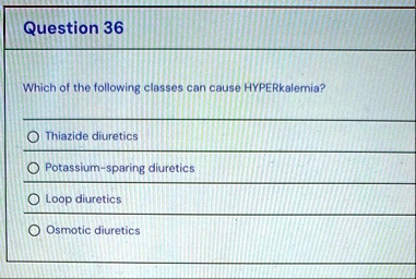 question 36 which of the following classes can cause hyperkalemia thiazide diuretics potassium sparing diuretics loop diuretics osmotic diuretics 26238