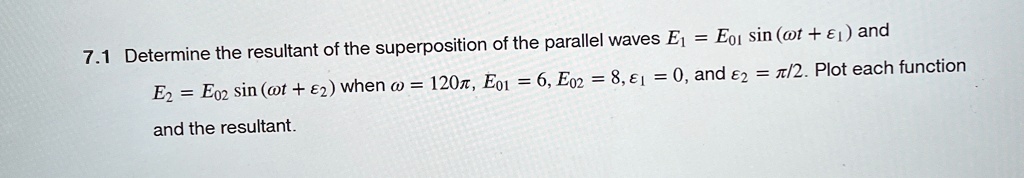 71 determine the resultant of the superposition of the parallel waves e1 e01 sinomega t epsilon1 and e2 e02 sinomega t epsilon2 when omega 120pi e01 6 e02 8 epsilon1 0 and epsilon2 71966