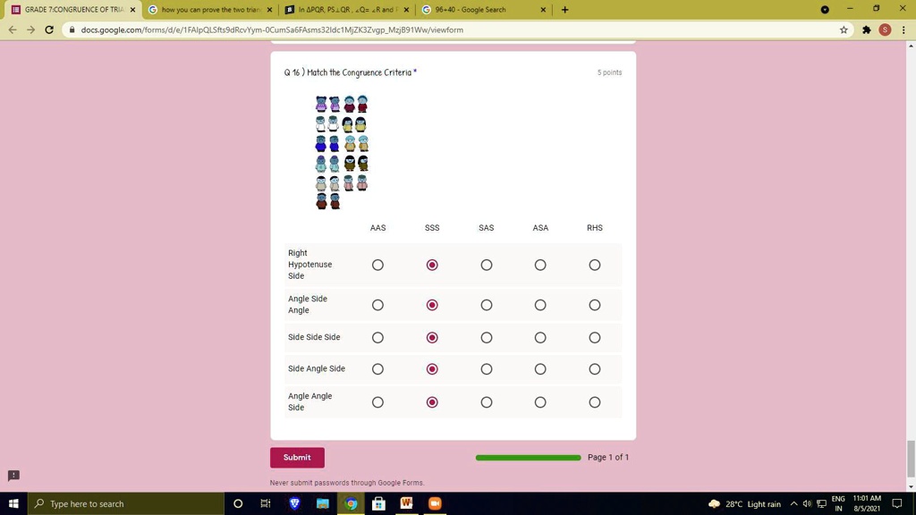 GRADE 7:CONGRUENCE OF TRIA
Q 16 ) Match the Congruence Criteria *
5 points
AAS
SSS
SAS
ASA
RHS
Right
Hypotenuse
Side
Angle Side
Angle
Side Side Side
Side Angle Side
Angle Angle
Side
Submit
Never submit passwords through Google Forms.
Page 1 of 1