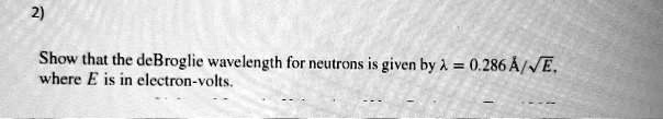 Show that the deBroglie wavelength for neutrons is given by ? = 0.286 Å/? E, where E is in electron-volts.