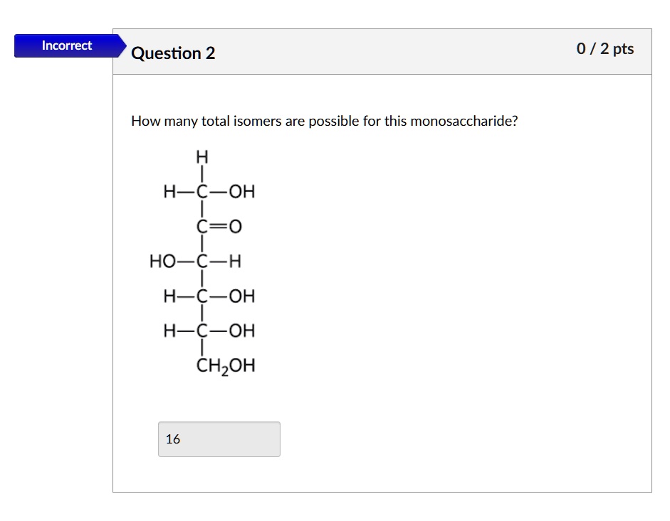 incorrect question 2 how many total isomers are possible for this monosaccharide h h c oh co ho c h h c oh h c oh ch2oh 16 02 pts 73954