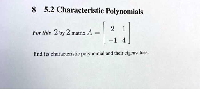 5.2 Characteristic Polynomials
For this 2 by 2 matrix A = [2 1; -1 4]
find its characteristic polynomial and their eigenvalues.
