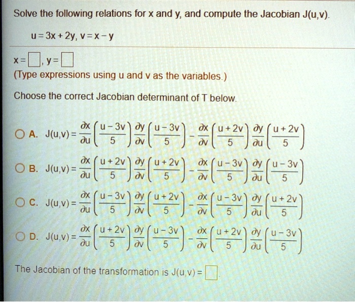 Solved Solve The Following Relations For X And Y And Compute The Jacobian Ju V U 3x 2y V X Y X Y Type Expressions Using U And V As The Variables Choose The Correct Jacobian Determinant